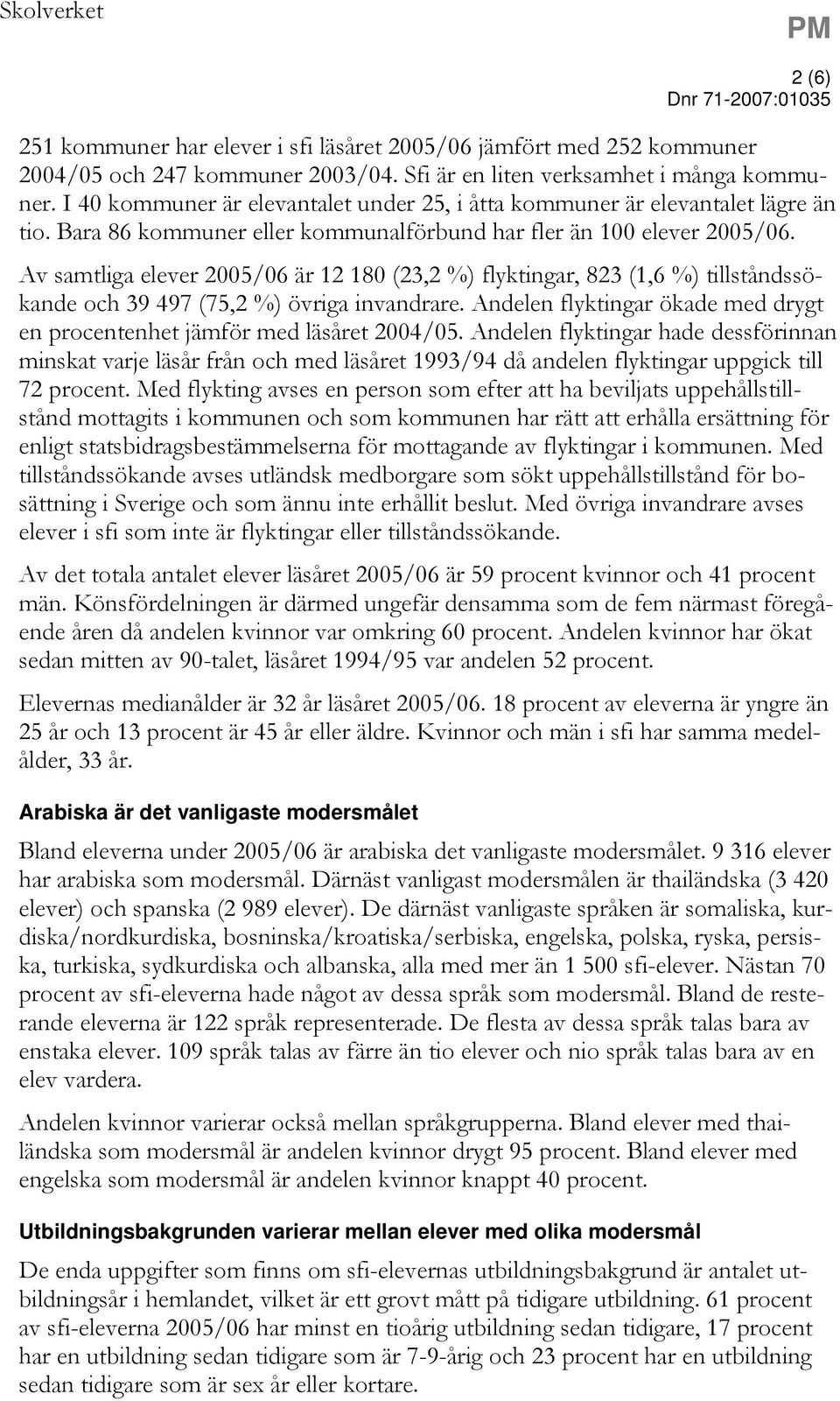 Av samtliga elever 2005/06 är 12 180 (23,2 %) flyktingar, 823 (1,6 %) tillståndssökande och 39 497 (75,2 %) övriga invandrare.