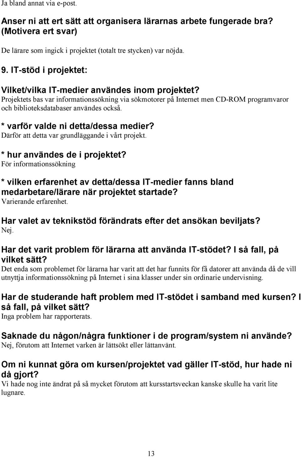 * varför valde ni detta/dessa medier? Därför att detta var grundläggande i vårt projekt. * hur användes de i projektet?