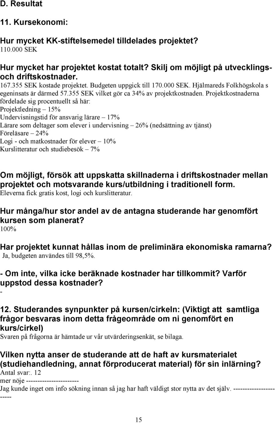 Projektkostnaderna fördelade sig procentuellt så här: Projektledning 15% Undervisningstid för ansvarig lärare 17% Lärare som deltager som elever i undervisning 26% (nedsättning av tjänst) Föreläsare