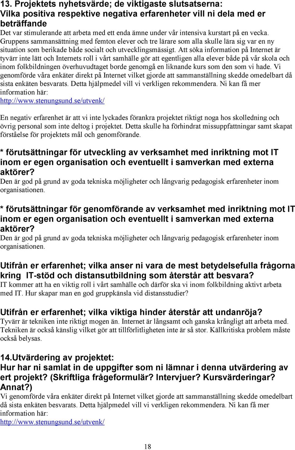 Att söka information på Internet är tyvärr inte lätt och Internets roll i vårt samhälle gör att egentligen alla elever både på vår skola och inom folkbildningen överhuvudtaget borde genomgå en