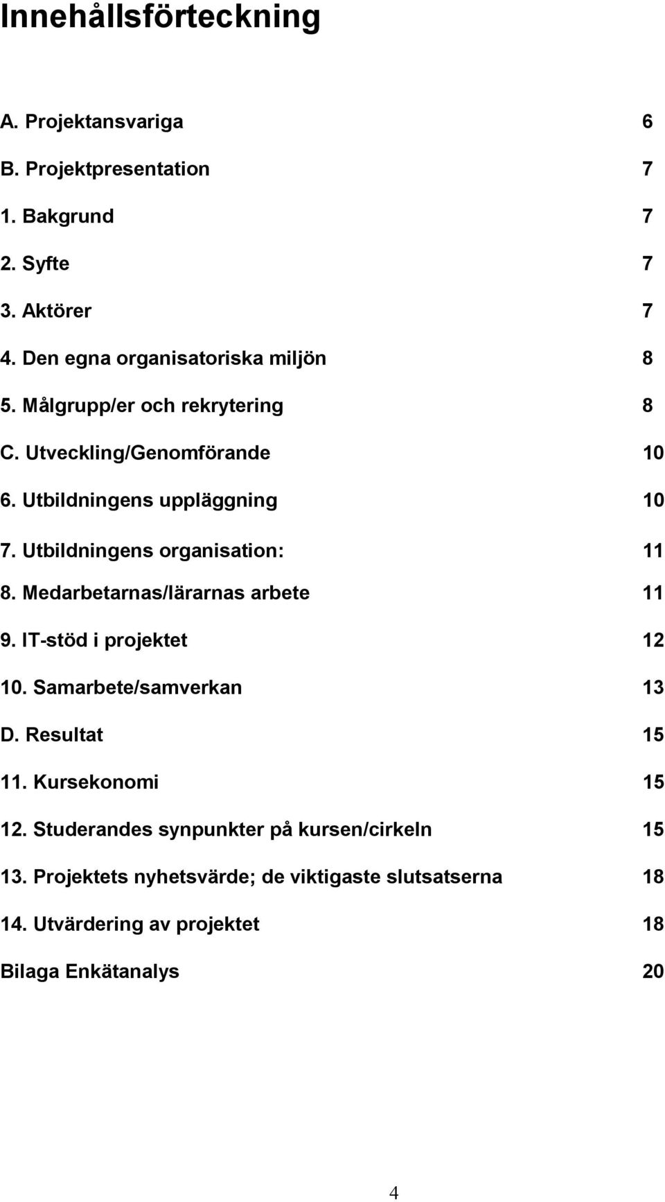 Utbildningens organisation: 11 8. Medarbetarnas/lärarnas arbete 11 9. IT-stöd i projektet 12 10. Samarbete/samverkan 13 D. Resultat 15 11.