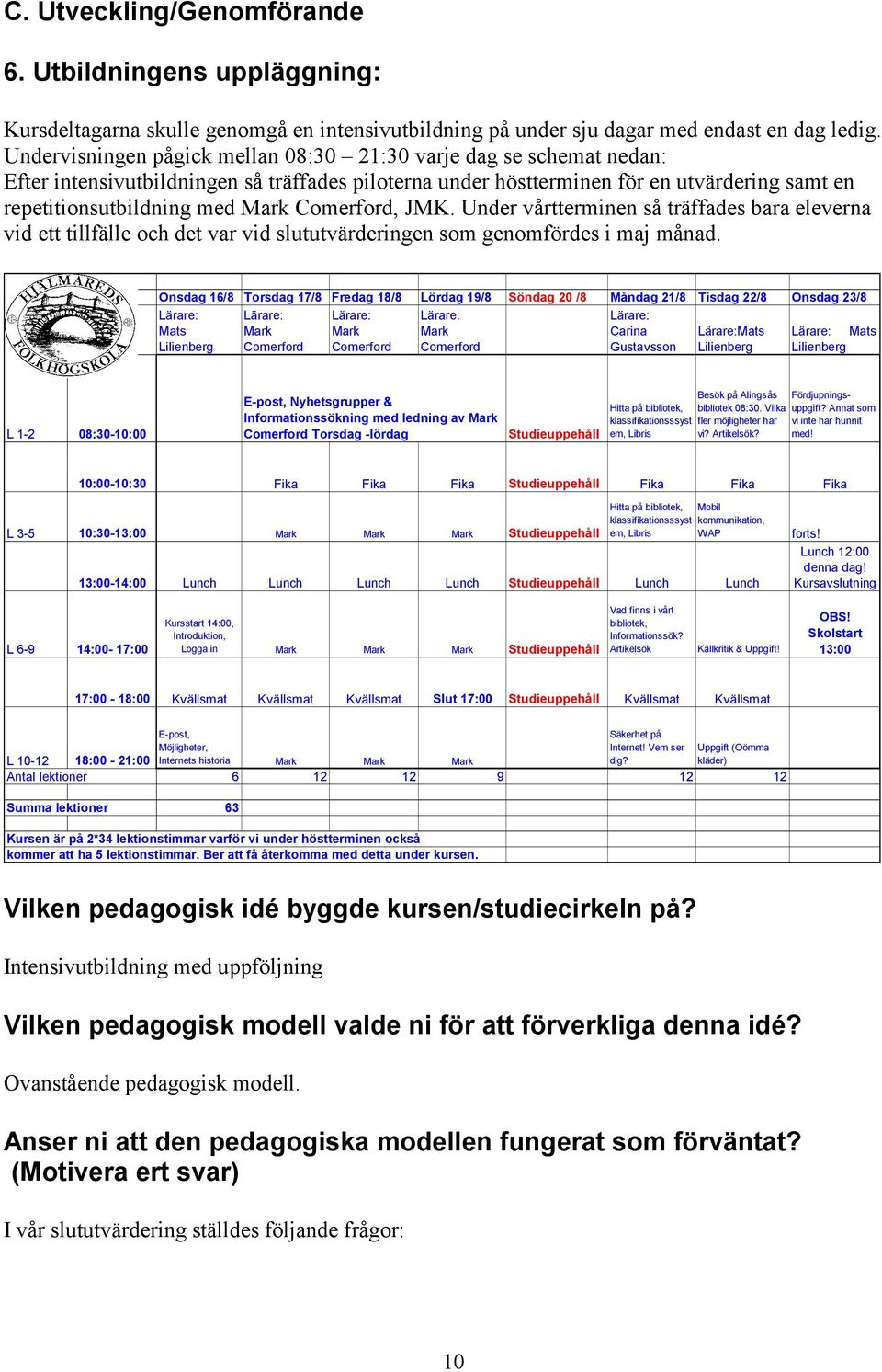 Comerford, JMK. Under vårtterminen så träffades bara eleverna vid ett tillfälle och det var vid slututvärderingen som genomfördes i maj månad.