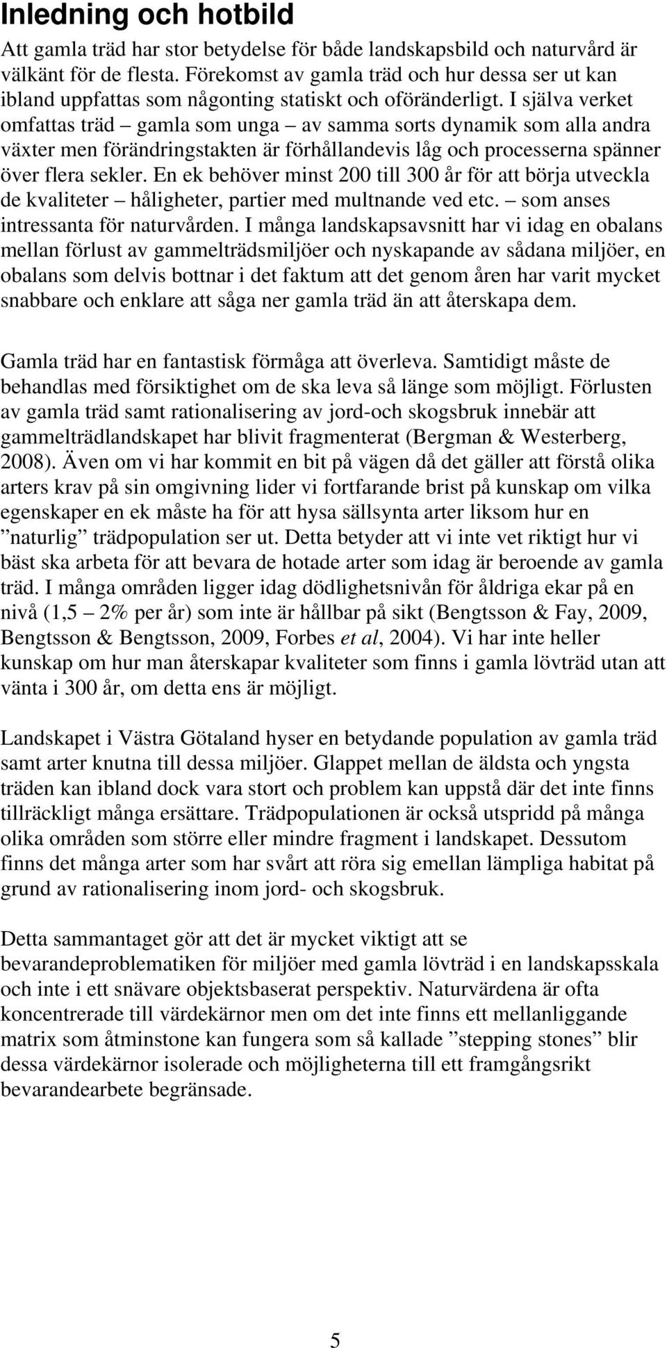 I själva verket omfattas träd gamla som unga av samma sorts dynamik som alla andra växter men förändringstakten är förhållandevis låg och processerna spänner över flera sekler.