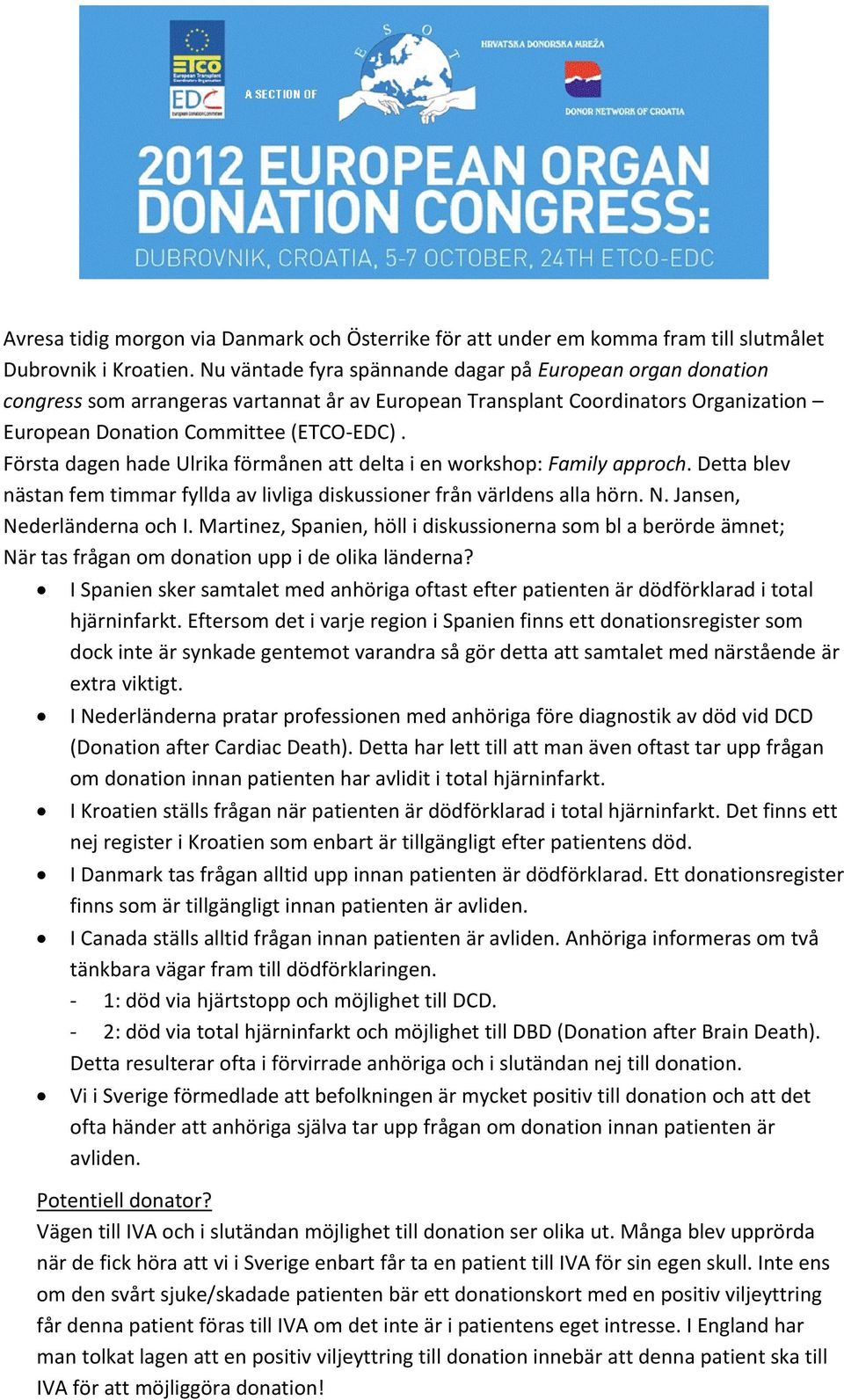 Första dagen hade Ulrika förmånen att delta i en workshop: Family approch. Detta blev nästan fem timmar fyllda av livliga diskussioner från världens alla hörn. N. Jansen, Nederländerna och I.