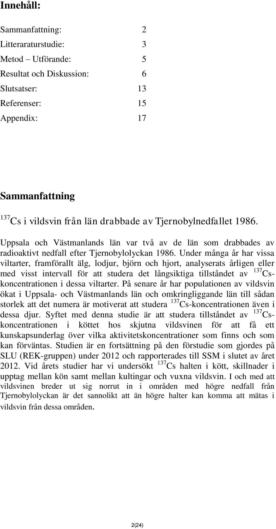 Under många år har vissa viltarter, framförallt älg, lodjur, björn och hjort, analyserats årligen eller med visst intervall för att studera det långsiktiga tillståndet av 137 Cskoncentrationen i