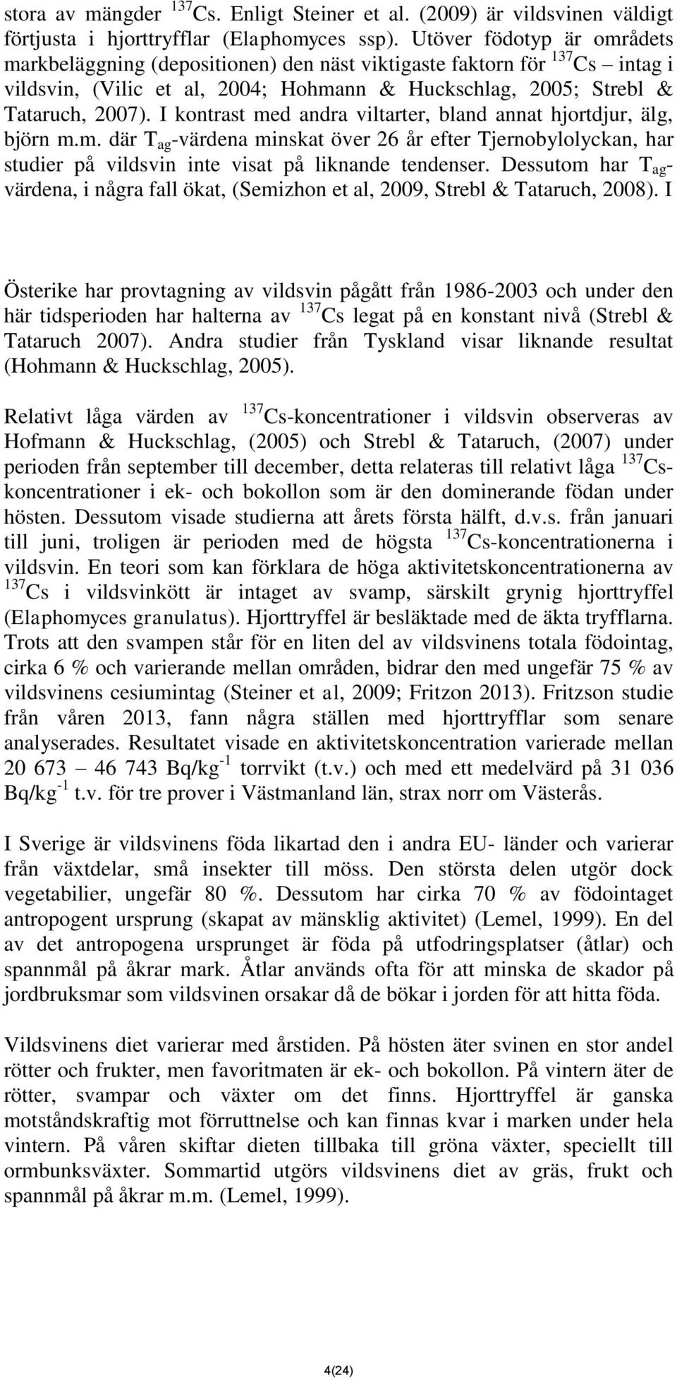 I kontrast med andra viltarter, bland annat hjortdjur, älg, björn m.m. där T ag -värdena minskat över 26 år efter Tjernobylolyckan, har studier på vildsvin inte visat på liknande tendenser.