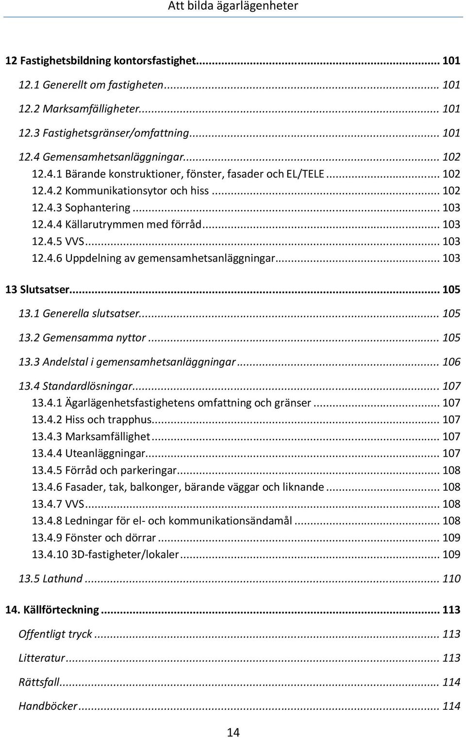 .. 103 12.4.5 VVS... 103 12.4.6 Uppdelning av gemensamhetsanläggningar... 103 13 Slutsatser... 105 13.1 Generella slutsatser... 105 13.2 Gemensamma nyttor... 105 13.3 Andelstal i gemensamhetsanläggningar.