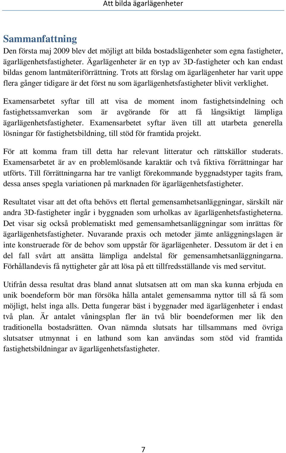 Trots att förslag om ägarlägenheter har varit uppe flera gånger tidigare är det först nu som ägarlägenhetsfastigheter blivit verklighet.