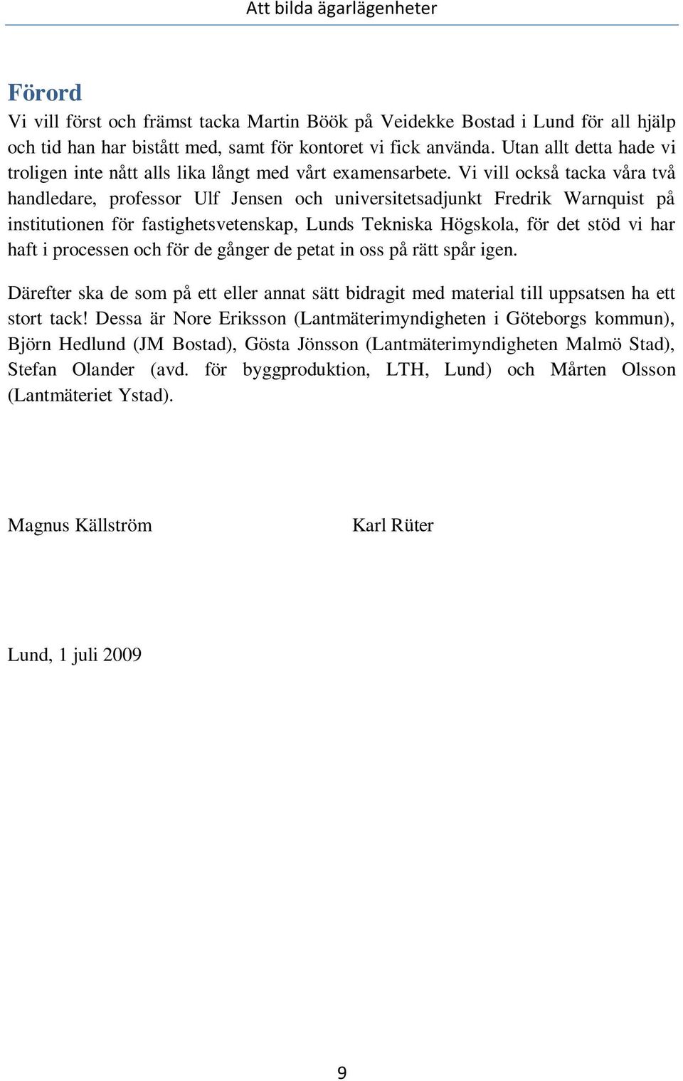 Vi vill också tacka våra två handledare, professor Ulf Jensen och universitetsadjunkt Fredrik Warnquist på institutionen för fastighetsvetenskap, Lunds Tekniska Högskola, för det stöd vi har haft i