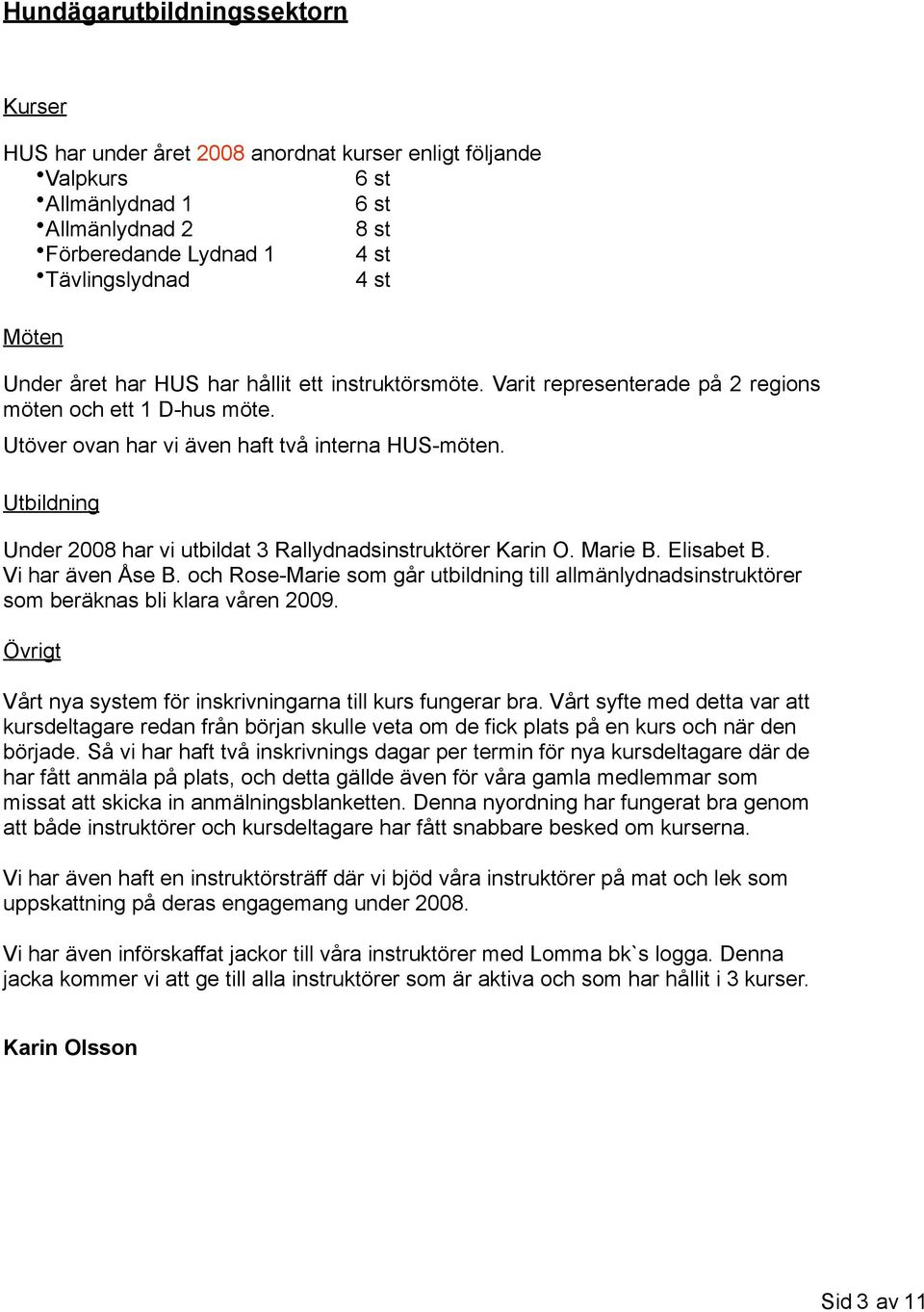 Utbildning Under 2008 har vi utbildat 3 Rallydnadsinstruktörer Karin O. Marie B. Elisabet B. Vi har även Åse B.