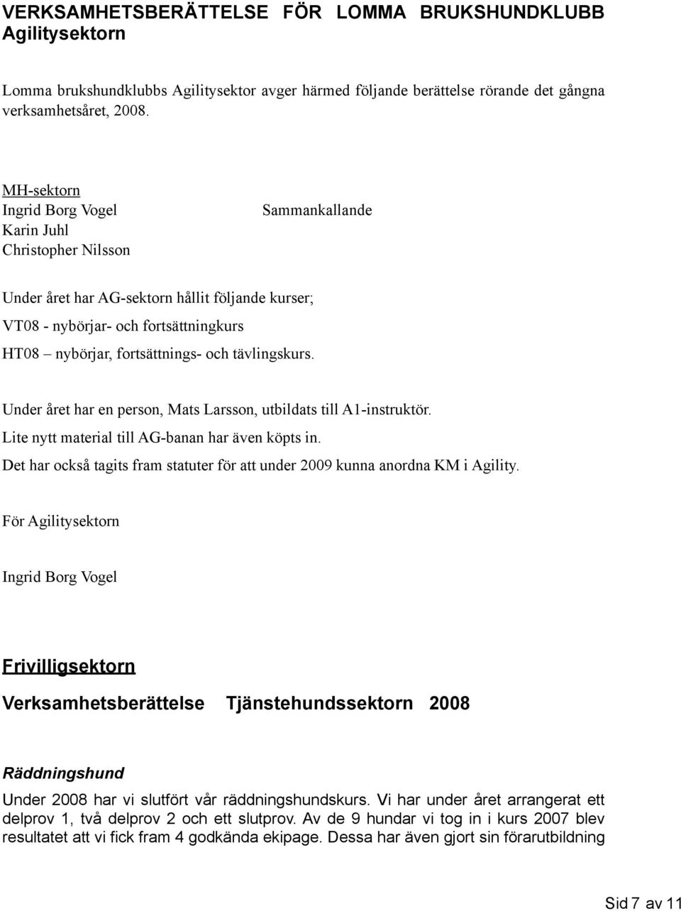 Under året har en person, Mats Larsson, utbildats till A1-instruktör. Lite nytt material till AG-banan har även köpts in.