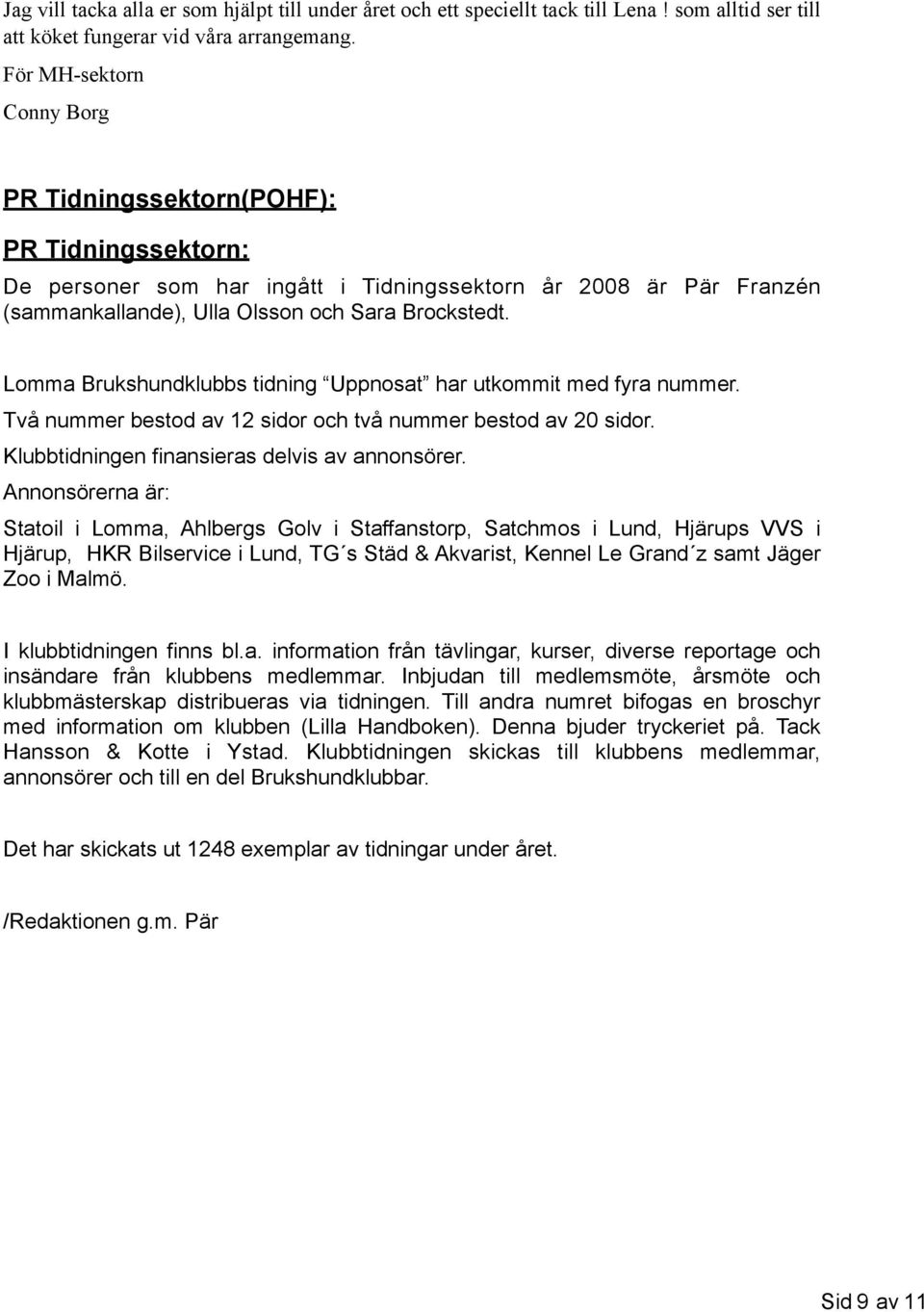 Lomma Brukshundklubbs tidning Uppnosat har utkommit med fyra nummer. Två nummer bestod av 12 sidor och två nummer bestod av 20 sidor. Klubbtidningen finansieras delvis av annonsörer.