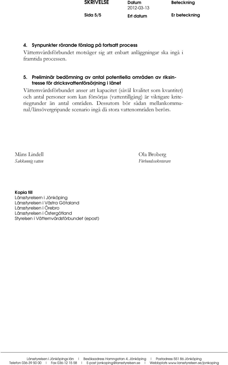 Preliminär bedömning av antal potentiella områden av riksintresse för dricksvattenförsörjning i länet Vätternvårdsförbundet anser att kapacitet (såväl kvalitet som kvantitet) och antal personer