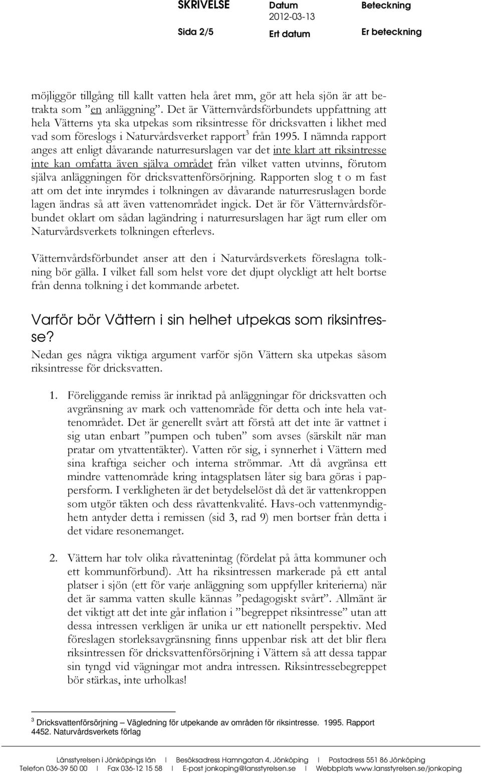 I nämnda rapport anges att enligt dåvarande naturresurslagen var det inte klart att riksintresse inte kan omfatta även själva området från vilket vatten utvinns, förutom själva anläggningen för