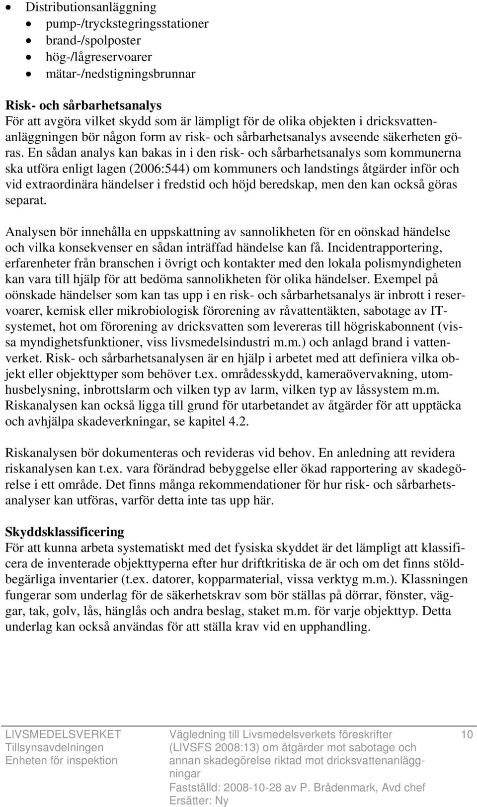 En sådan analys kan bakas in i den risk- och sårbarhetsanalys som kommunerna ska utföra enligt lagen (2006:544) om kommuners och landstings åtgärder inför och vid extraordinära händelser i fredstid