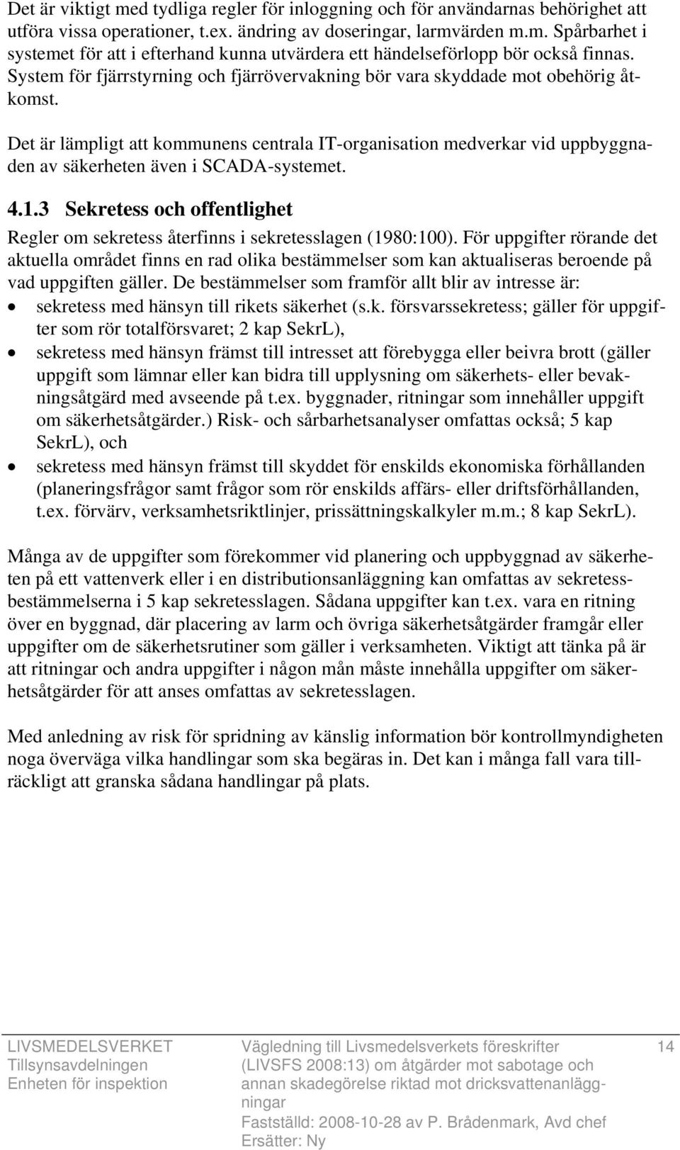 Det är lämpligt att kommunens centrala IT-organisation medverkar vid uppbyggnaden av säkerheten även i SCADA-systemet. 4.1.