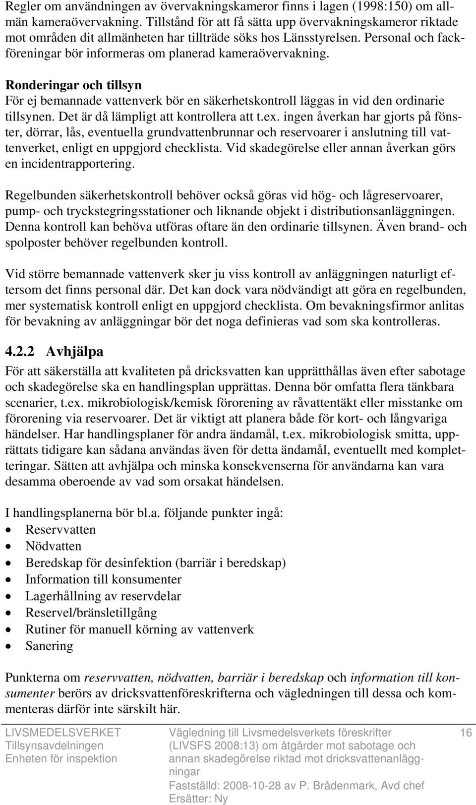 Ronderingar och tillsyn För ej bemannade vattenverk bör en säkerhetskontroll läggas in vid den ordinarie tillsynen. Det är då lämpligt att kontrollera att t.ex.