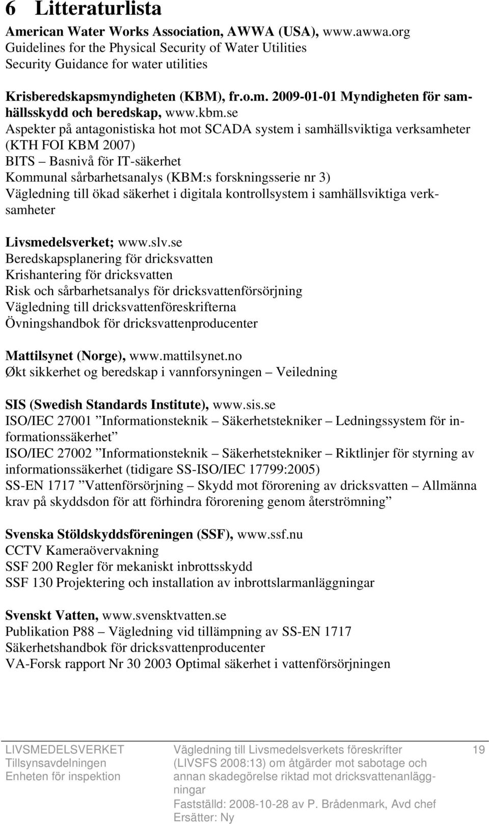 kbm.se Aspekter på antagonistiska hot mot SCADA system i samhällsviktiga verksamheter (KTH FOI KBM 2007) BITS Basnivå för IT-säkerhet Kommunal sårbarhetsanalys (KBM:s forskningsserie nr 3) Vägledning