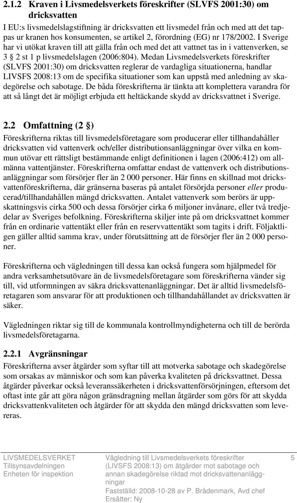 Medan Livsmedelsverkets föreskrifter (SLVFS 2001:30) om dricksvatten reglerar de vardagliga situationerna, handlar LIVSFS 2008:13 om de specifika situationer som kan uppstå med anledning av