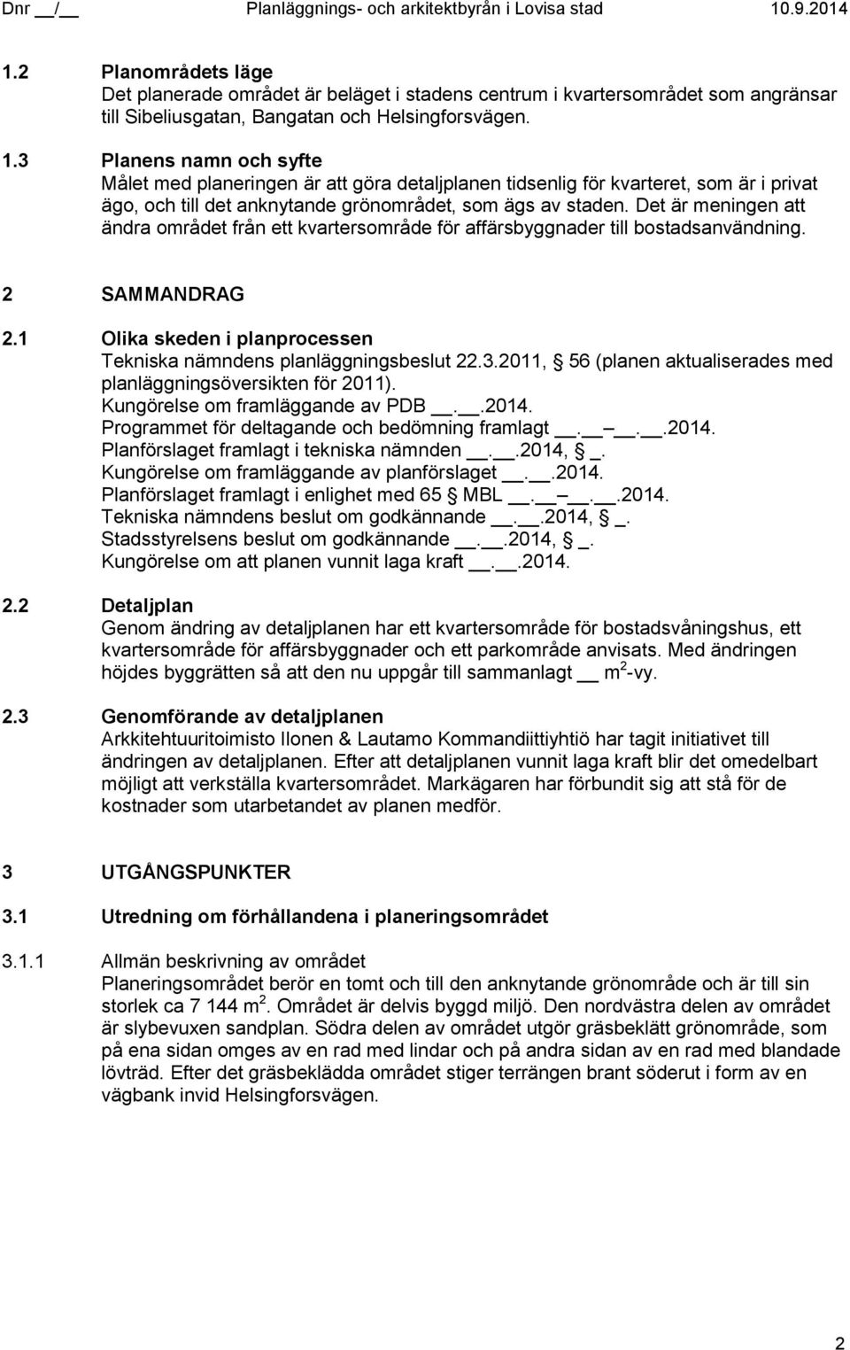 Det är meningen att ändra området från ett kvartersområde för affärsbyggnader till bostadsanvändning. 2 SAMMANDRAG 2.1 Olika skeden i planprocessen Tekniska nämndens planläggningsbeslut 22.3.