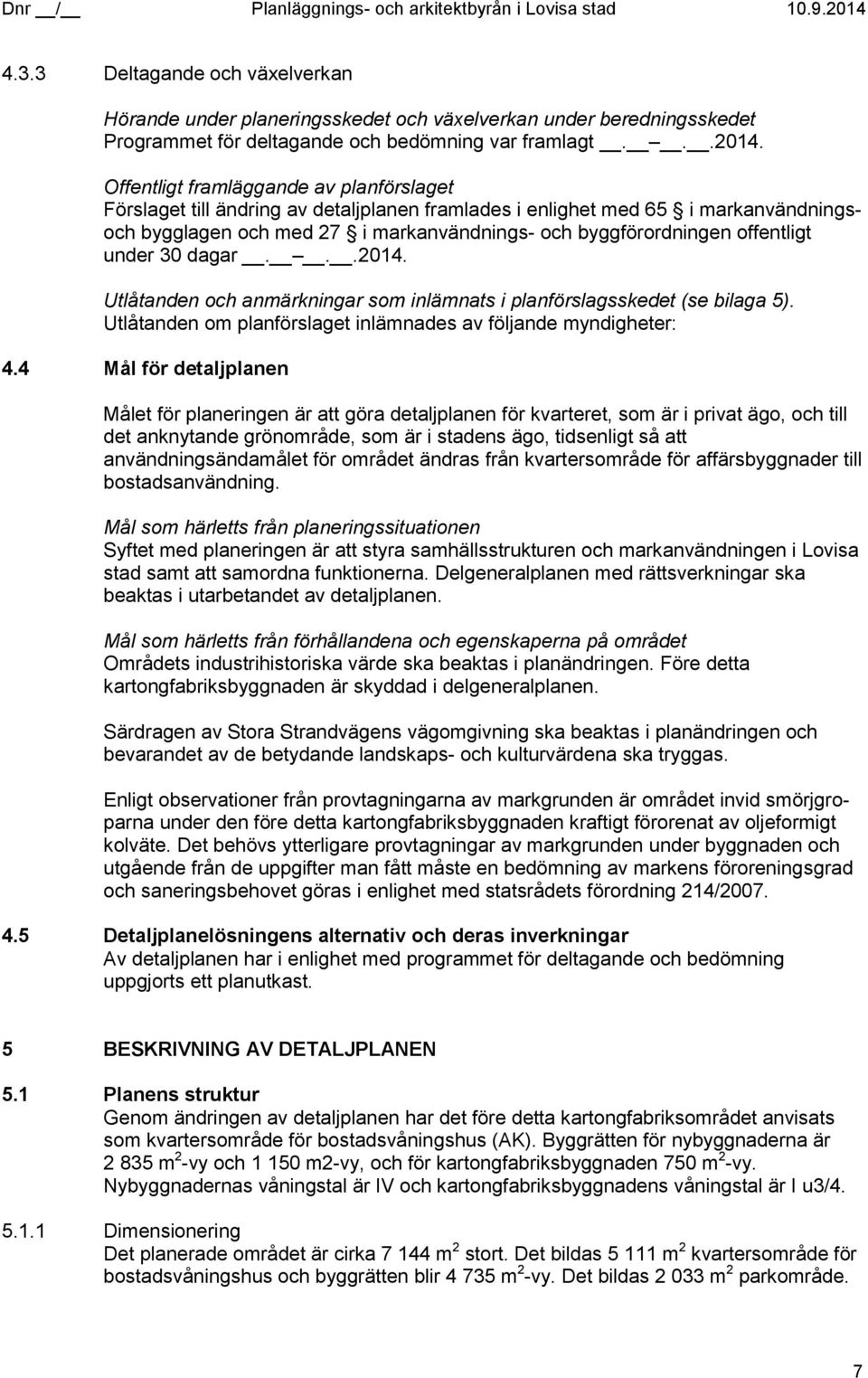 offentligt under 30 dagar...2014. Utlåtanden och anmärkningar som inlämnats i planförslagsskedet (se bilaga 5). Utlåtanden om planförslaget inlämnades av följande myndigheter: 4.