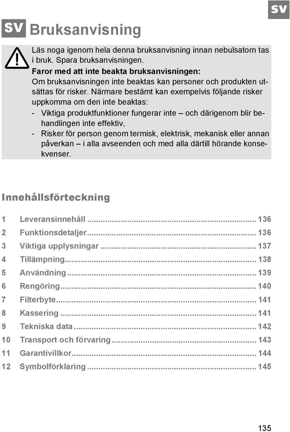 Närmare bestämt kan exempelvis följande risker uppkomma om den inte beaktas: - Viktiga produktfunktioner fungerar inte och därigenom blir behandlingen inte effektiv, - Risker för person genom