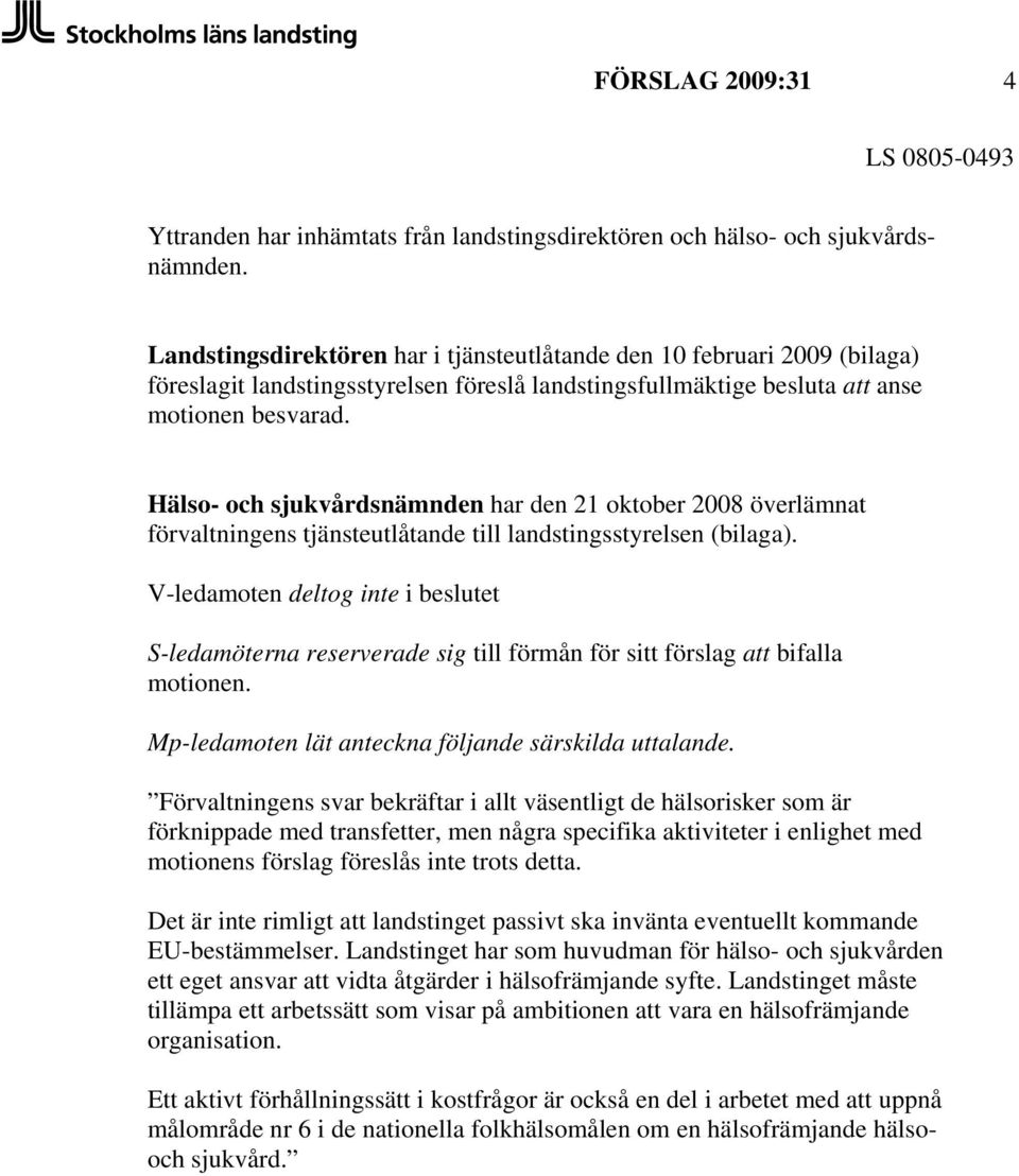 Hälso- och sjukvårdsnämnden har den 21 oktober 2008 överlämnat förvaltningens tjänsteutlåtande till landstingsstyrelsen (bilaga).