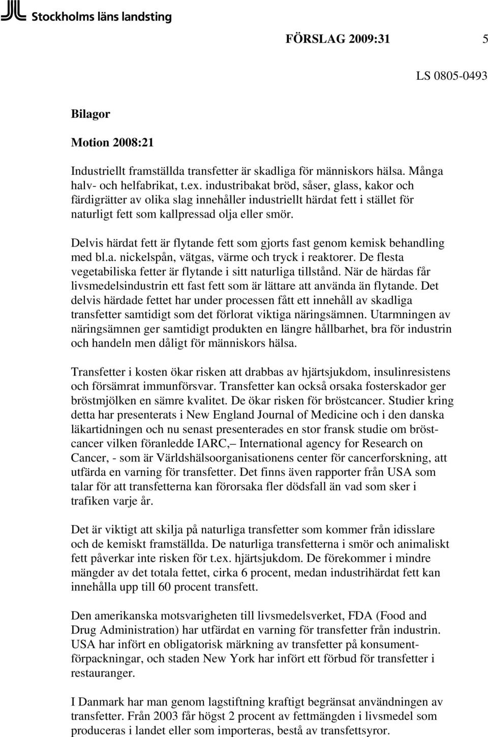 Delvis härdat fett är flytande fett som gjorts fast genom kemisk behandling med bl.a. nickelspån, vätgas, värme och tryck i reaktorer.