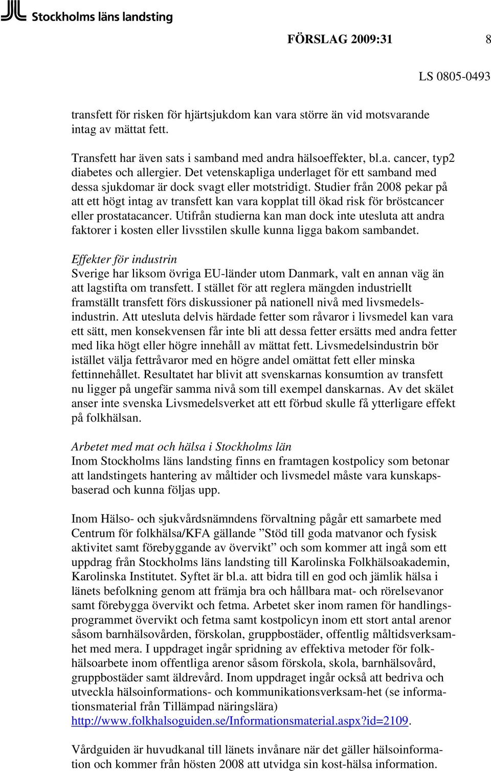 Studier från 2008 pekar på att ett högt intag av transfett kan vara kopplat till ökad risk för bröstcancer eller prostatacancer.