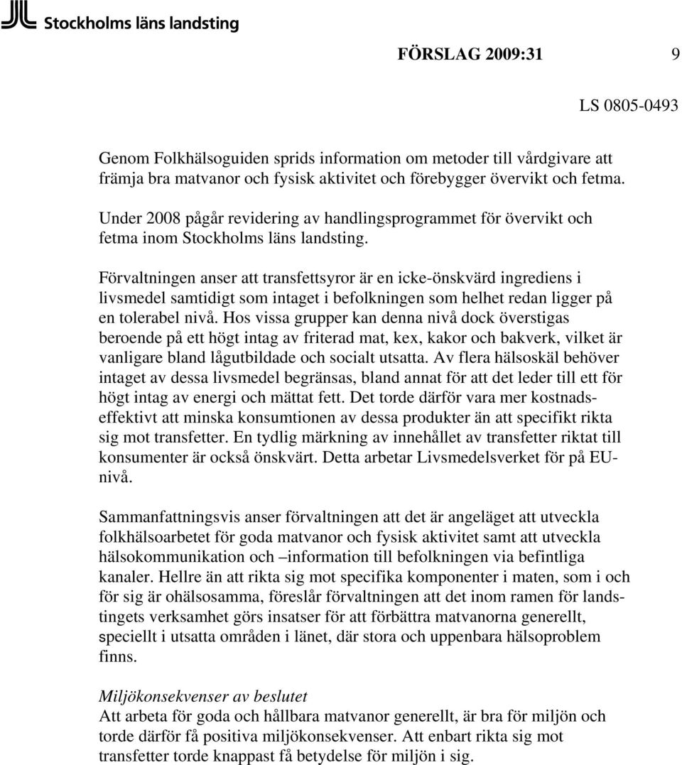 Förvaltningen anser att transfettsyror är en icke-önskvärd ingrediens i livsmedel samtidigt som intaget i befolkningen som helhet redan ligger på en tolerabel nivå.