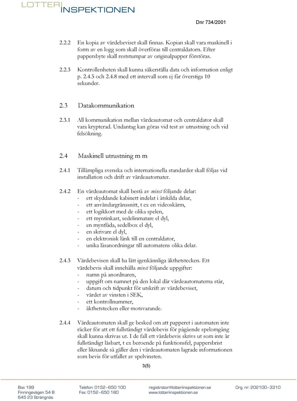 Undantag kan göras vid test av utrustning och vid felsökning. 2.4 Maskinell utrustning m m 2.4.1 Tillämpliga svenska och internationella standarder skall följas vid installation och drift av värdeautomater.