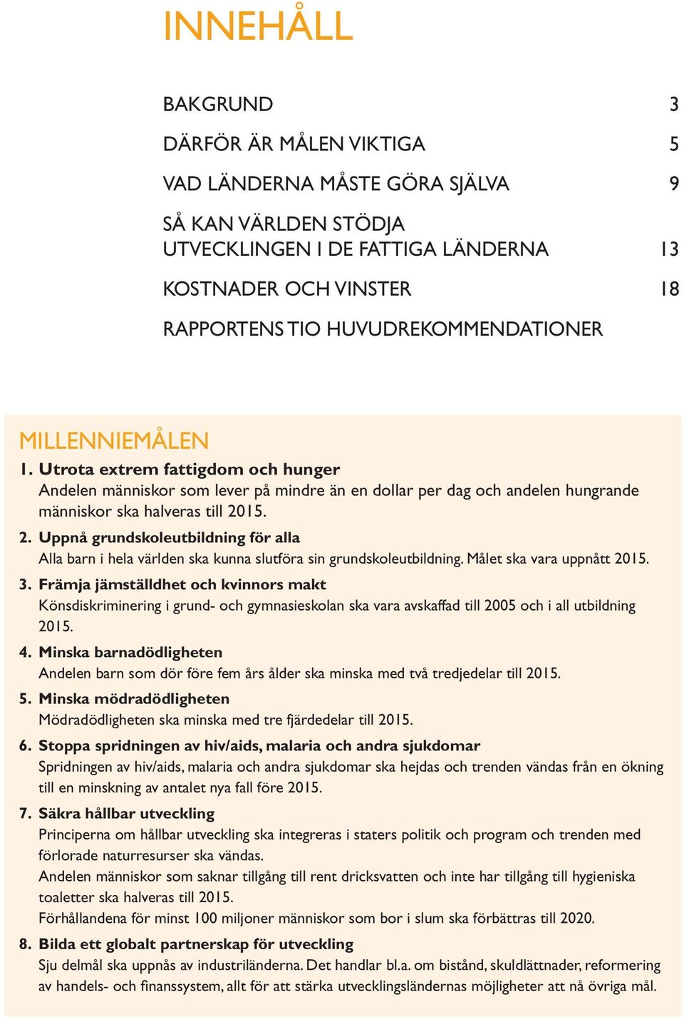 15. 2. Uppnå grundskoleutbildning för alla Alla barn i hela världen ska kunna slutföra sin grundskoleutbildning. Målet ska vara uppnått 2015. 3.