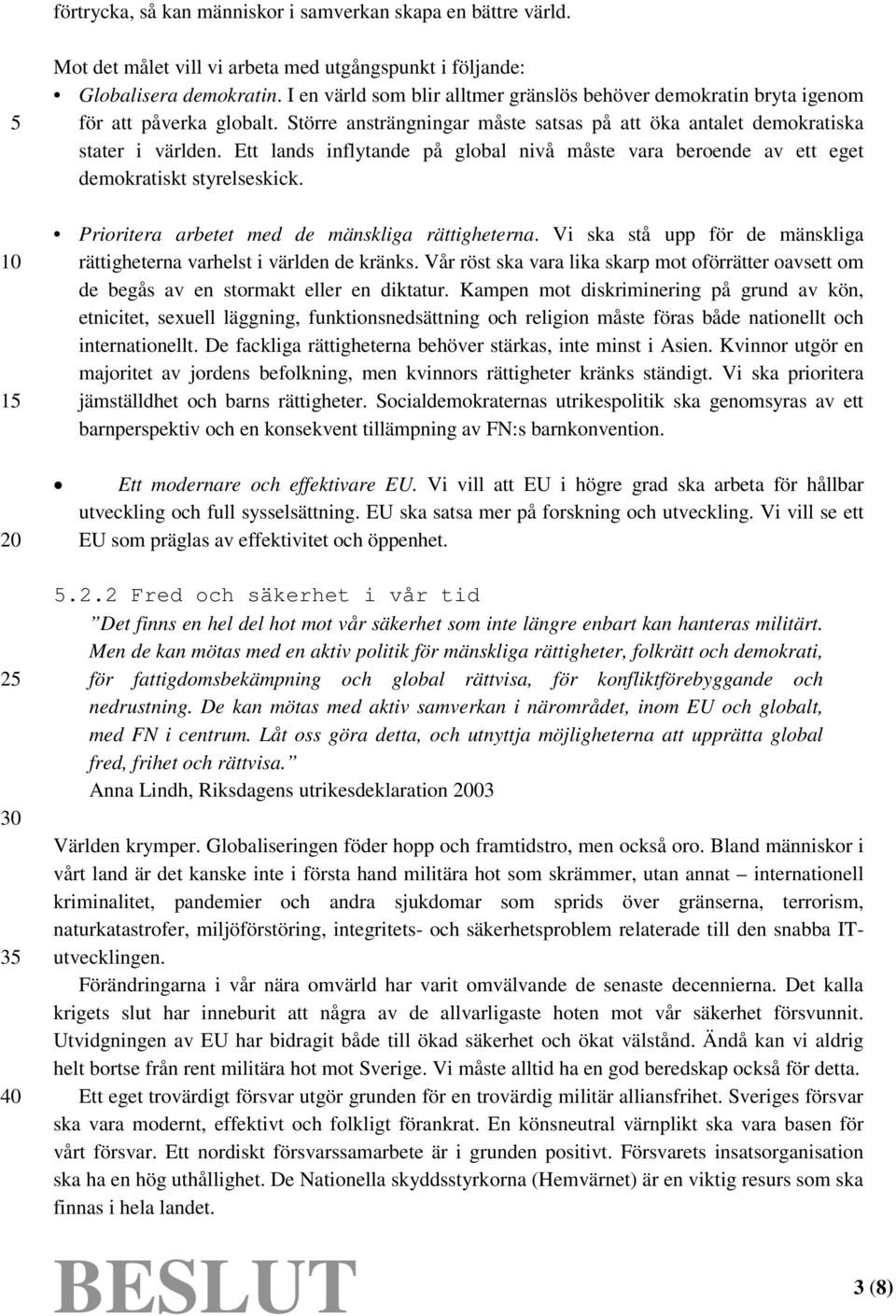 Ett lands inflytande på global nivå måste vara beroende av ett eget demokratiskt styrelseskick. Prioritera arbetet med de mänskliga rättigheterna.