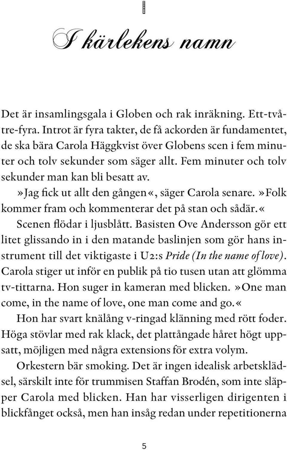 Fem minuter och tolv sekunder man kan bli besatt av.»jag fick ut allt den gången«, säger Carola senare.»folk kommer fram och kommenterar det på stan och sådär.«scenen flödar i ljusblått.