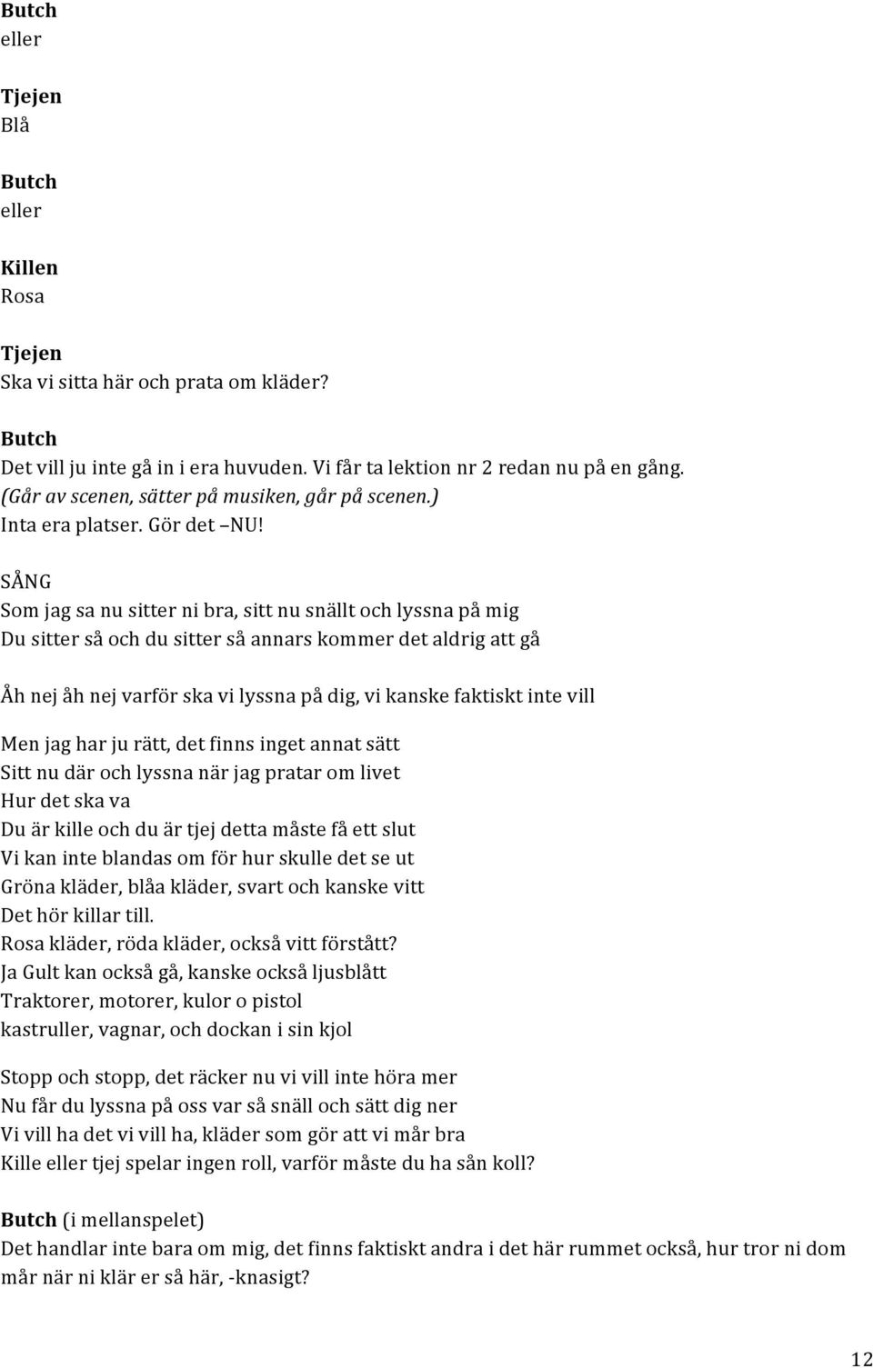 SÅNG Som jag sa nu sitter ni bra, sitt nu snällt och lyssna på mig Du sitter så och du sitter så annars kommer det aldrig att gå Åh nej åh nej varför ska vi lyssna på dig, vi kanske faktiskt inte