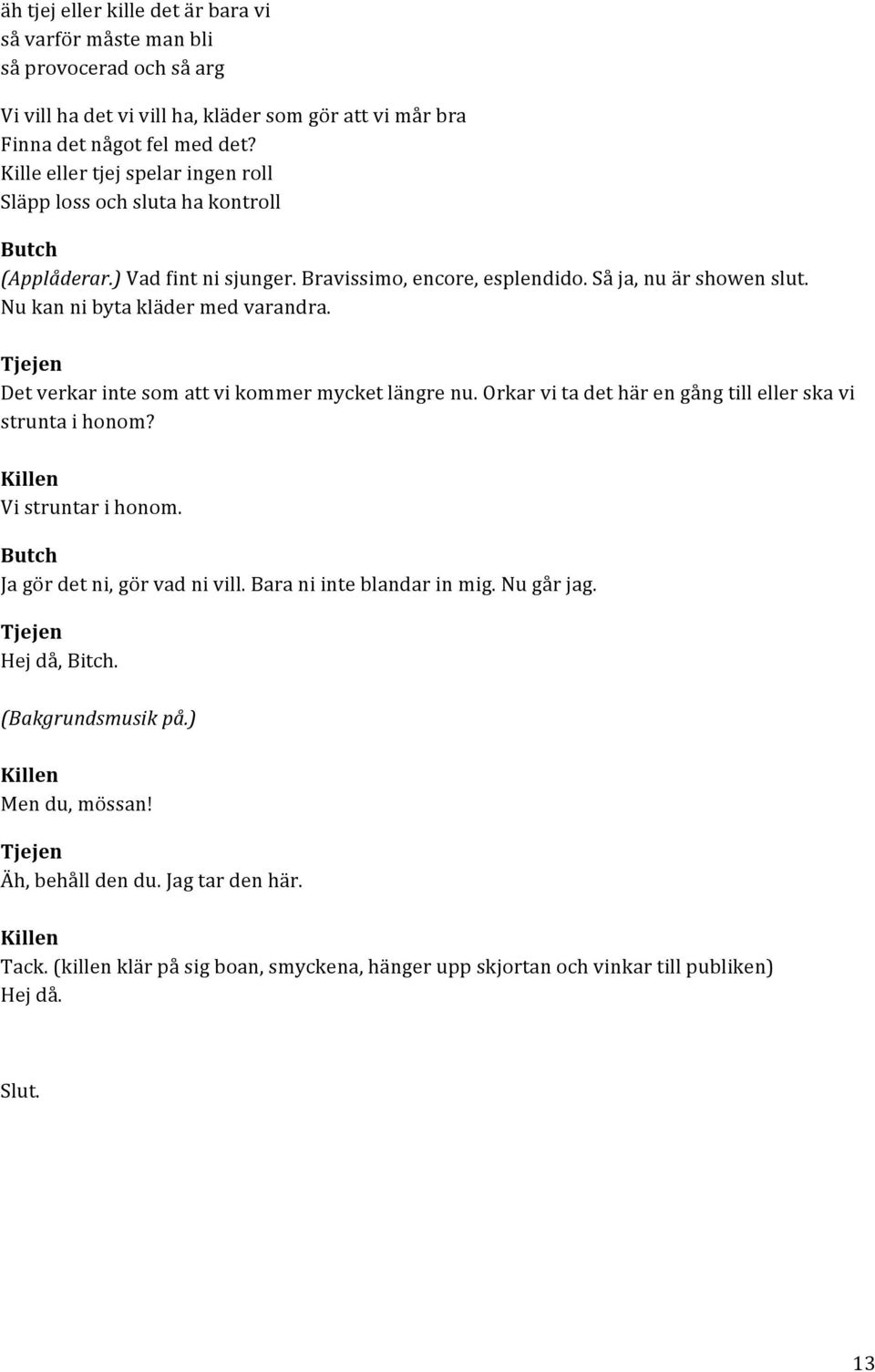 Nu kan ni byta kläder med varandra. Det verkar inte som att vi kommer mycket längre nu. Orkar vi ta det här en gång till eller ska vi strunta i honom? Vi struntar i honom.