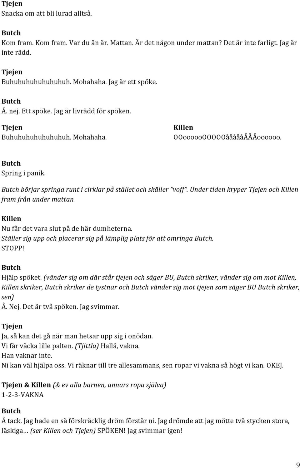 Under tiden kryper och fram från under mattan Nu får det vara slut på de här dumheterna. Ställer sig upp och placerar sig på lämplig plats för att omringa. STOPP! Hjälp spöket.