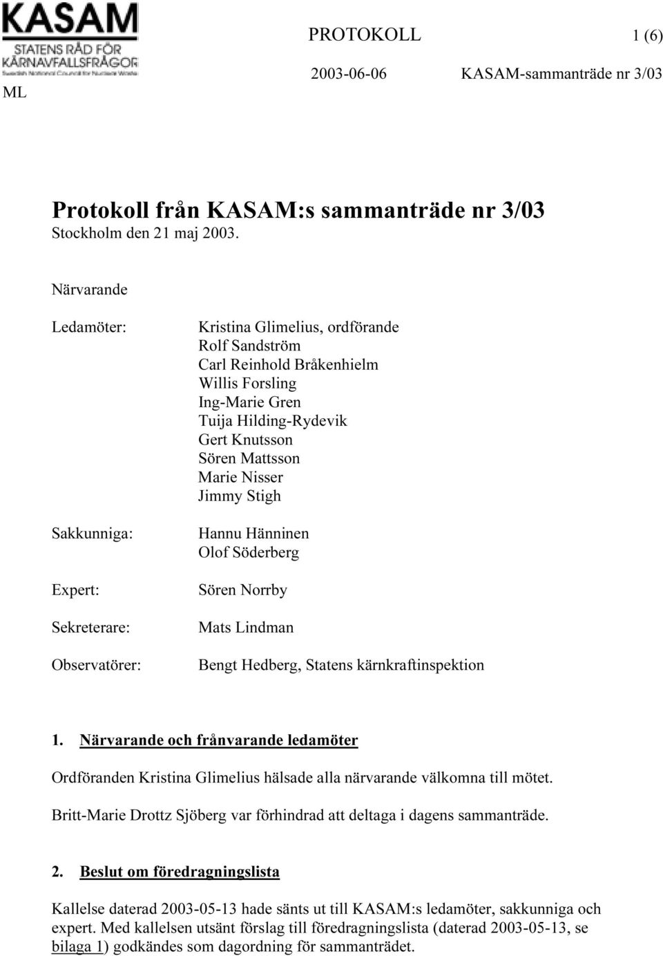 Knutsson Sören Mattsson Marie Nisser Jimmy Stigh Hannu Hänninen Olof Söderberg Sören Norrby Mats Lindman Bengt Hedberg, Statens kärnkraftinspektion 1.