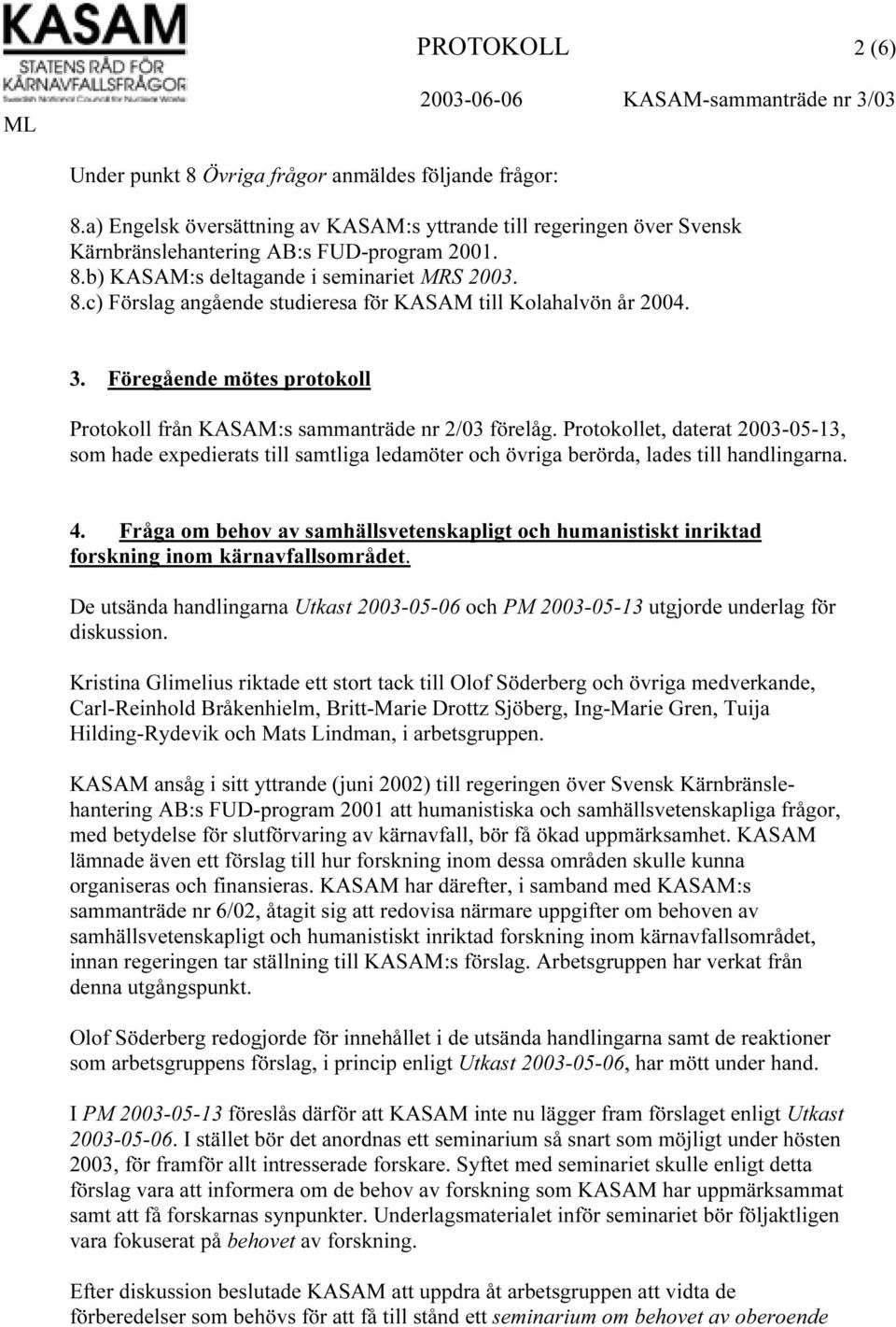 Protokollet, daterat 2003-05-13, som hade expedierats till samtliga ledamöter och övriga berörda, lades till handlingarna. 4.