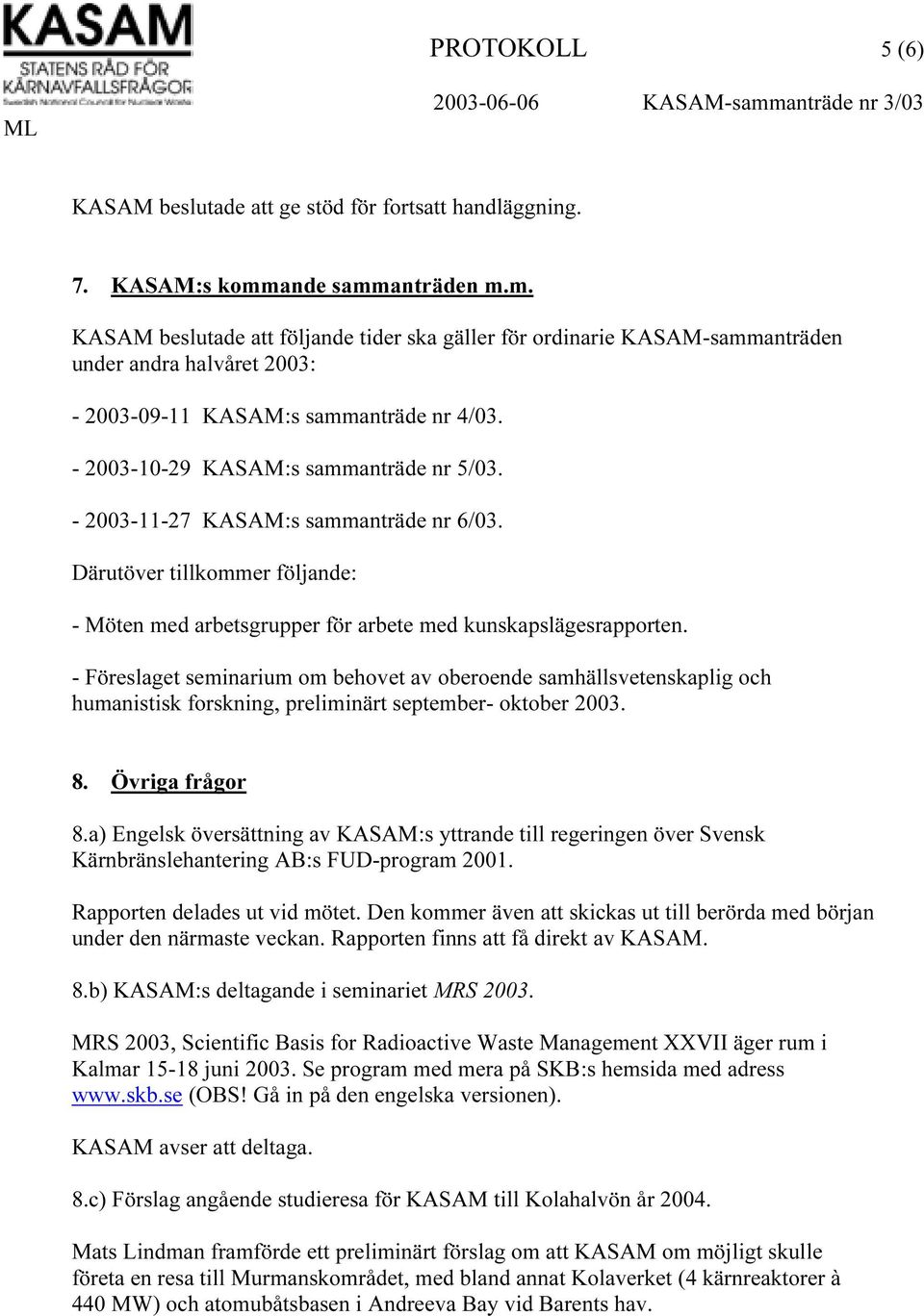 - 2003-10-29 KASAM:s sammanträde nr 5/03. - 2003-11-27 KASAM:s sammanträde nr 6/03. Därutöver tillkommer följande: - Möten med arbetsgrupper för arbete med kunskapslägesrapporten.