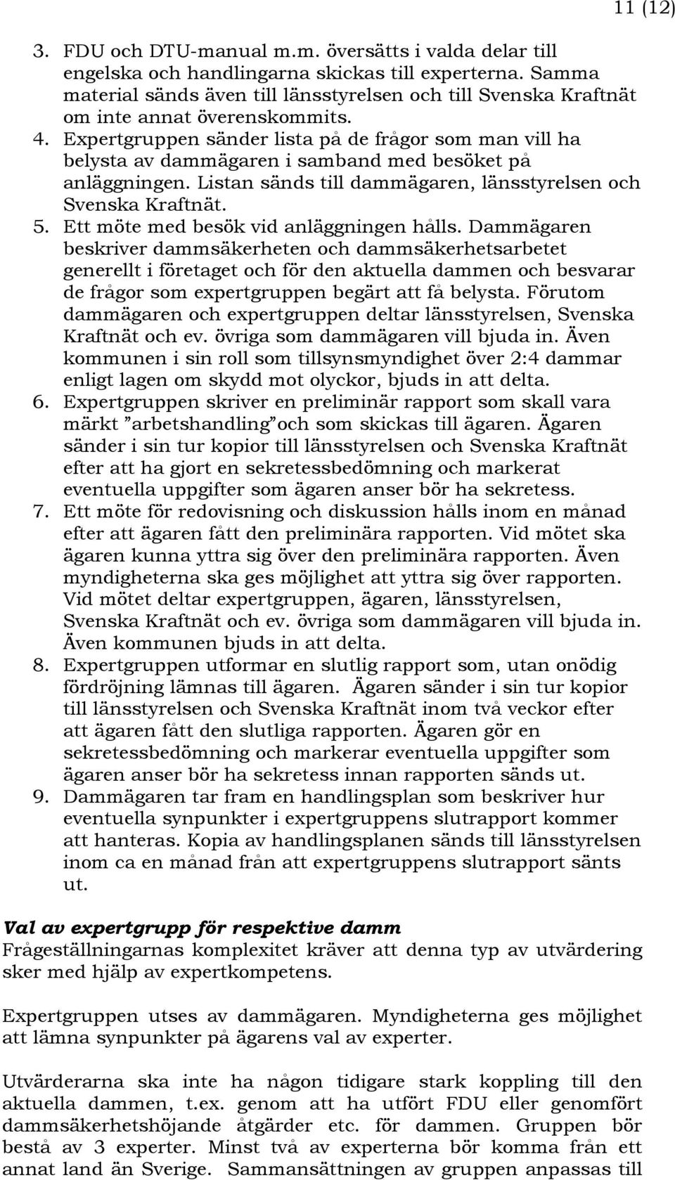 Expertgruppen sänder lista på de frågor som man vill ha belysta av dammägaren i samband med besöket på anläggningen. Listan sänds till dammägaren, länsstyrelsen och Svenska Kraftnät. 5.