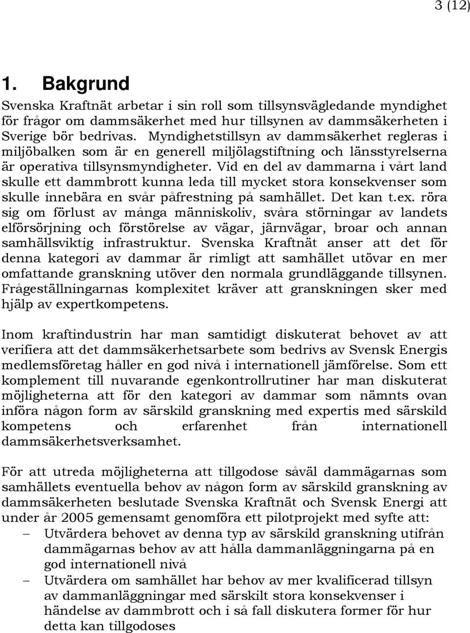 Vid en del av dammarna i vårt land skulle ett dammbrott kunna leda till mycket stora konsekvenser som skulle innebära en svår påfrestning på samhället. Det kan t.ex.