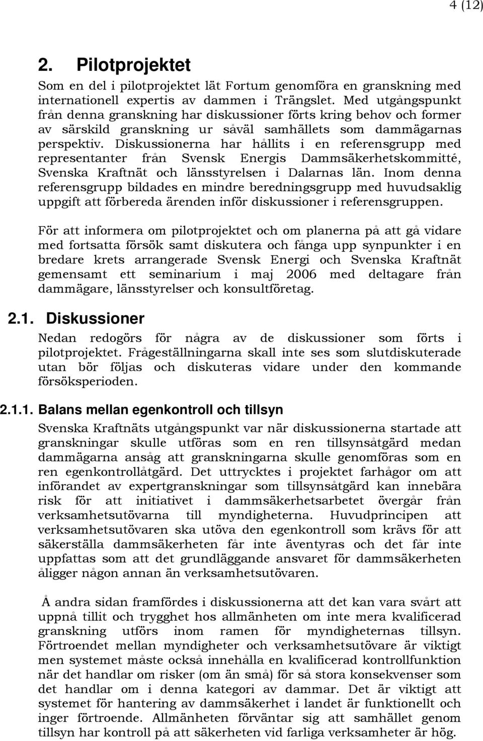 Diskussionerna har hållits i en referensgrupp med representanter från Svensk Energis Dammsäkerhetskommitté, Svenska Kraftnät och länsstyrelsen i Dalarnas län.