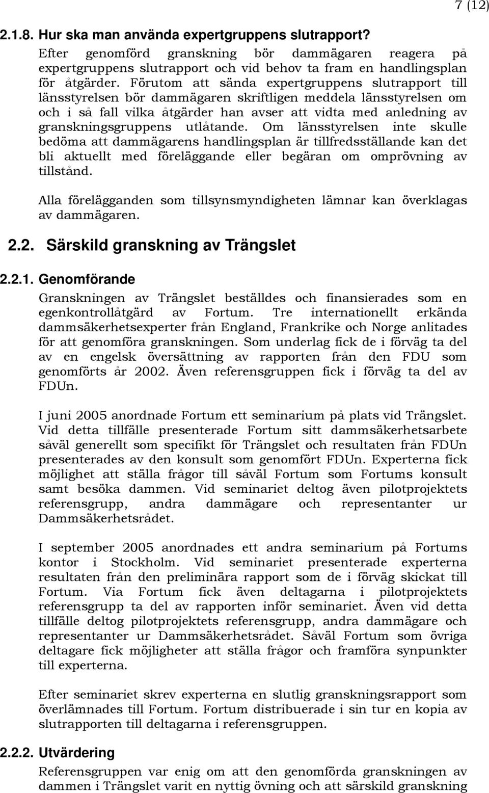 granskningsgruppens utlåtande. Om länsstyrelsen inte skulle bedöma att dammägarens handlingsplan är tillfredsställande kan det bli aktuellt med föreläggande eller begäran om omprövning av tillstånd.