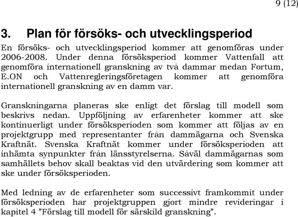 ON och Vattenregleringsföretagen kommer att genomföra internationell granskning av en damm var. Granskningarna planeras ske enligt det förslag till modell som beskrivs nedan.