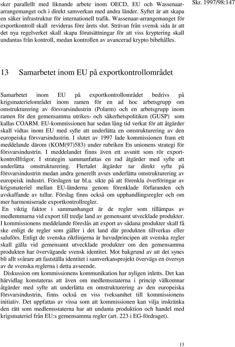 Strävan från svensk sida är att det nya regelverket skall skapa förutsättningar för att viss kryptering skall undantas från kontroll, medan kontrollen av avancerad krypto bibehålles.