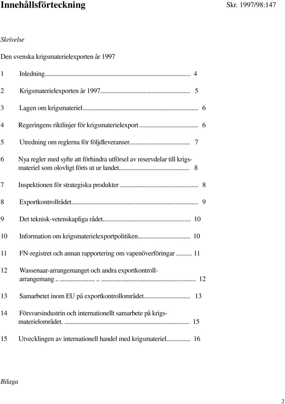 .. 7 6 Nya regler med syfte att förhindra utförsel av reservdelar till krigsmateriel som olovligt förts ut ur landet... 8 7 Inspektionen för strategiska produkter... 8 8 Exportkontrollrådet.