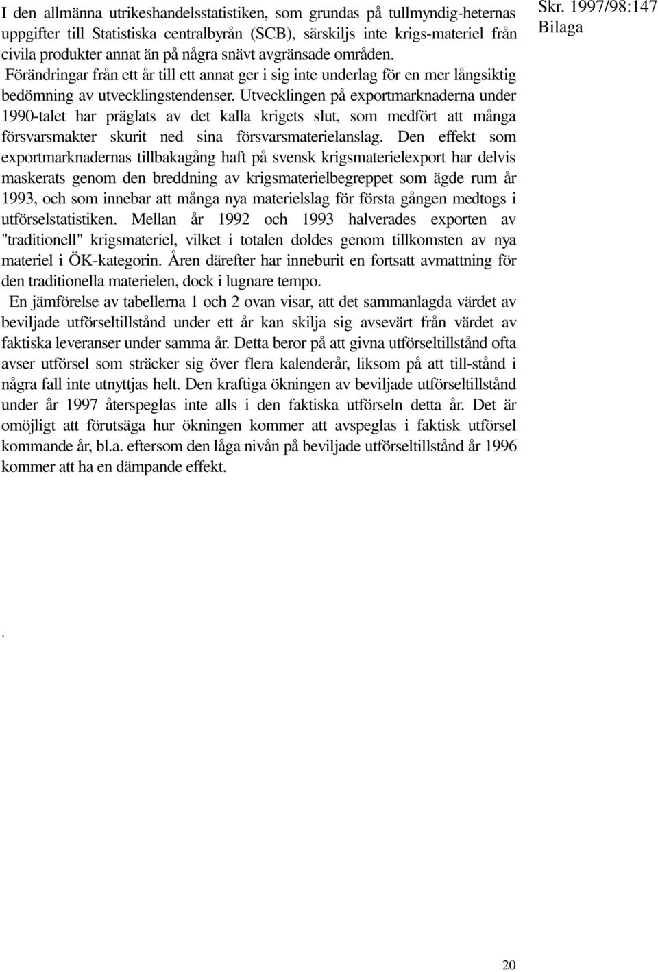 Utvecklingen på exportmarknaderna under 1990-talet har präglats av det kalla krigets slut, som medfört att många försvarsmakter skurit ned sina försvarsmaterielanslag.