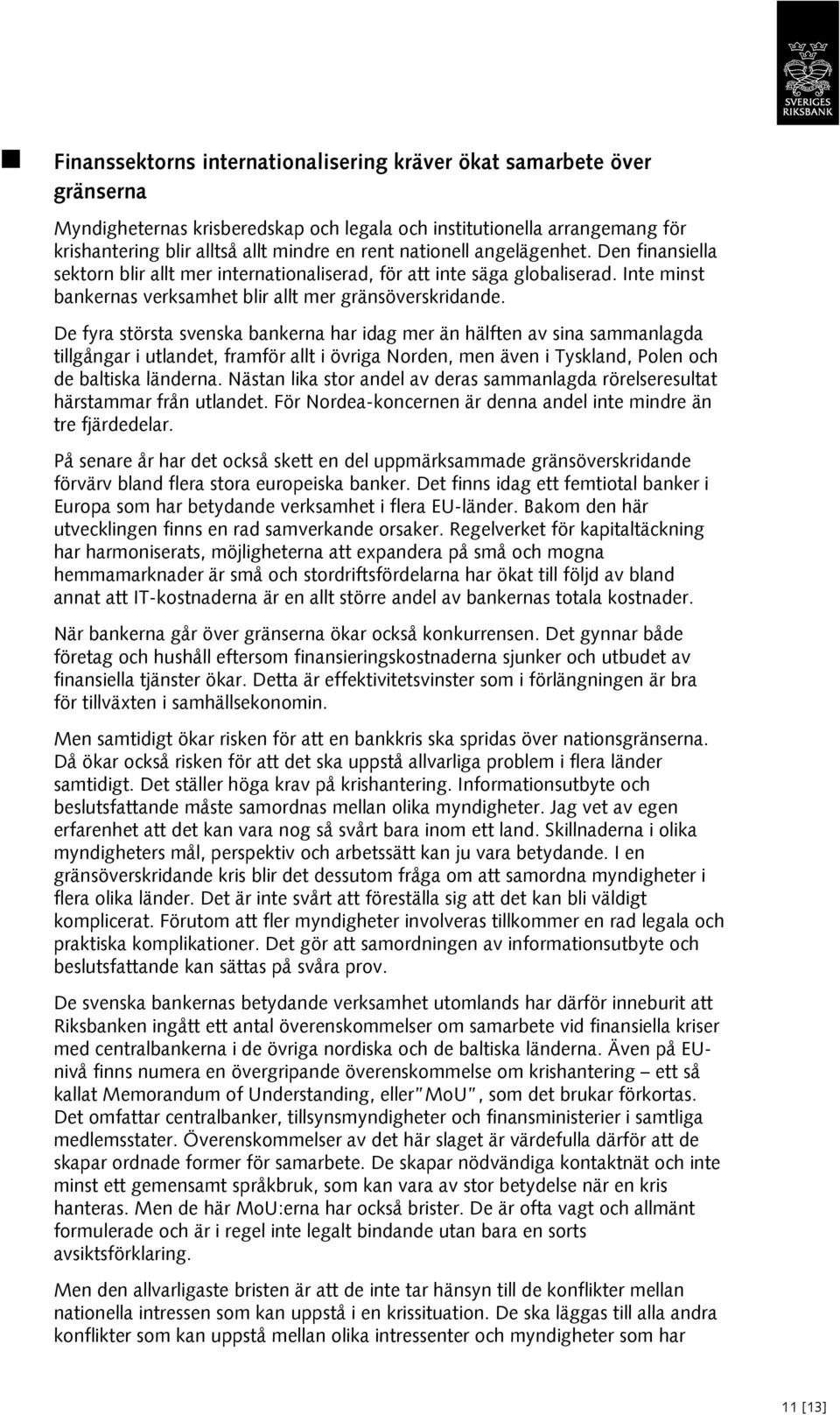 De fyra största svenska bankerna har idag mer än hälften av sina sammanlagda tillgångar i utlandet, framför allt i övriga Norden, men även i Tyskland, Polen och de baltiska länderna.