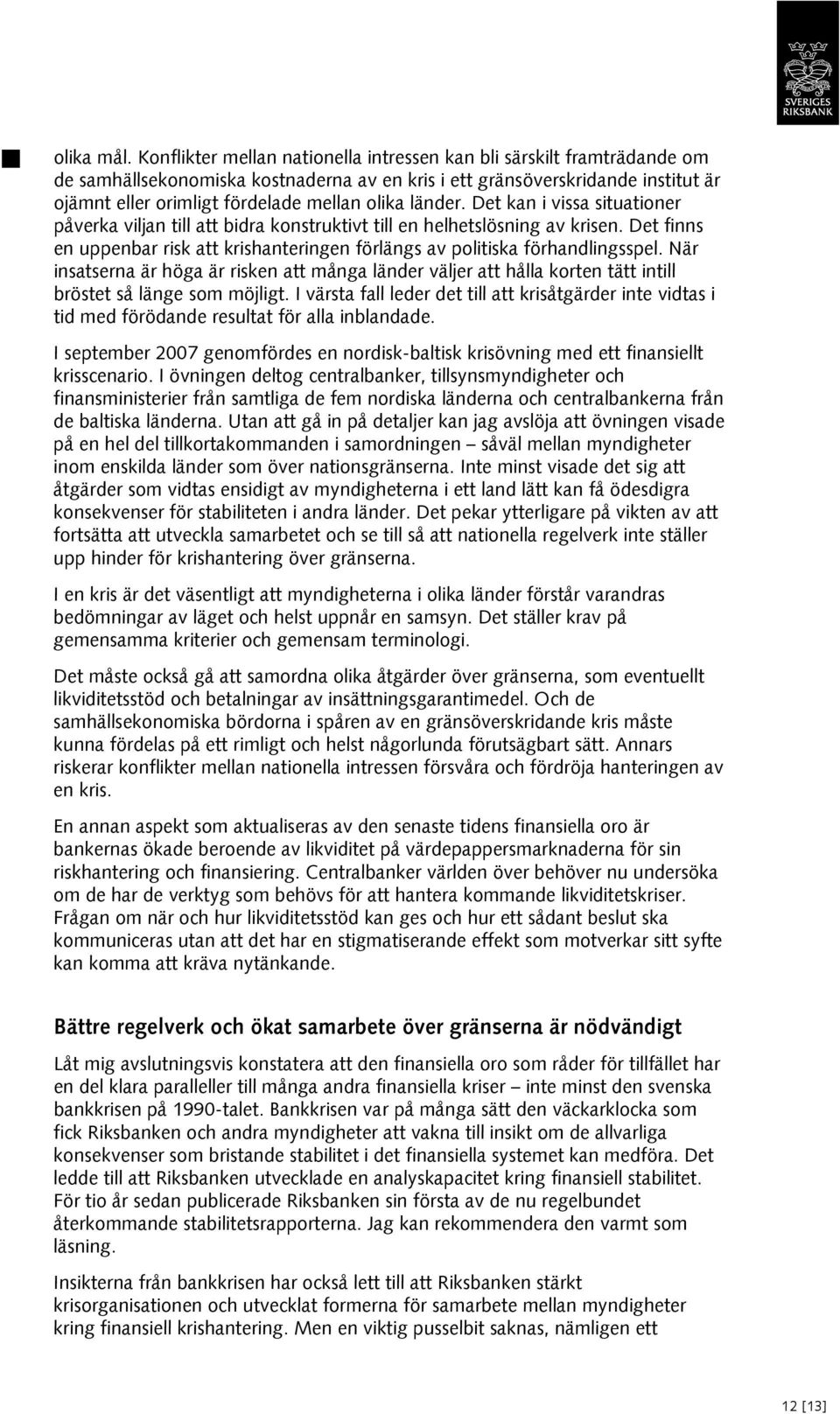 länder. Det kan i vissa situationer påverka viljan till att bidra konstruktivt till en helhetslösning av krisen. Det finns en uppenbar risk att krishanteringen förlängs av politiska förhandlingsspel.